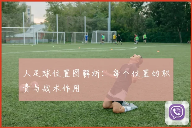 人足球位置图解析:每个位置的职责与战术作用