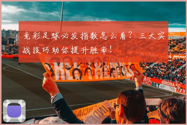 竞彩足球必发指数怎么看？三大实战技巧助你提升胜率！