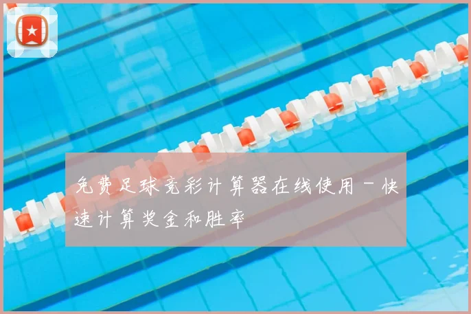免费足球竞彩计算器在线使用 - 快速计算奖金和胜率