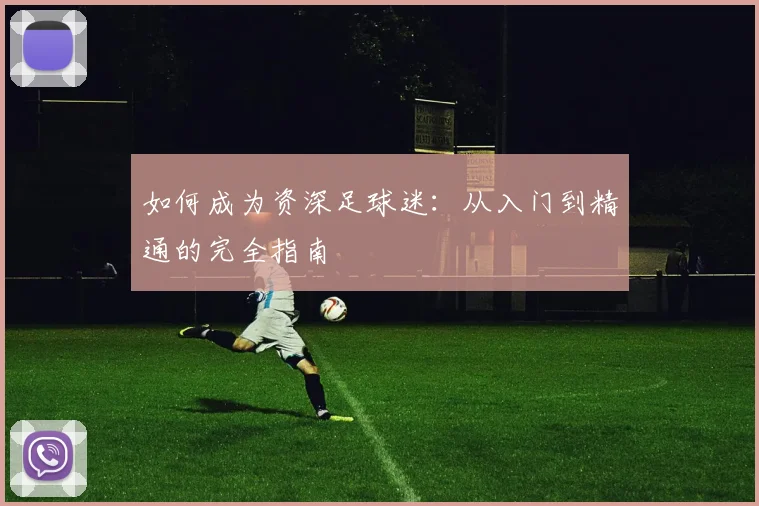 如何成为资深足球迷：从入门到精通的完全指南