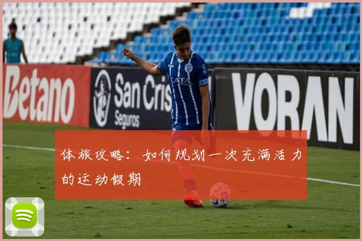 体旅攻略：如何规划一次充满活力的运动假期