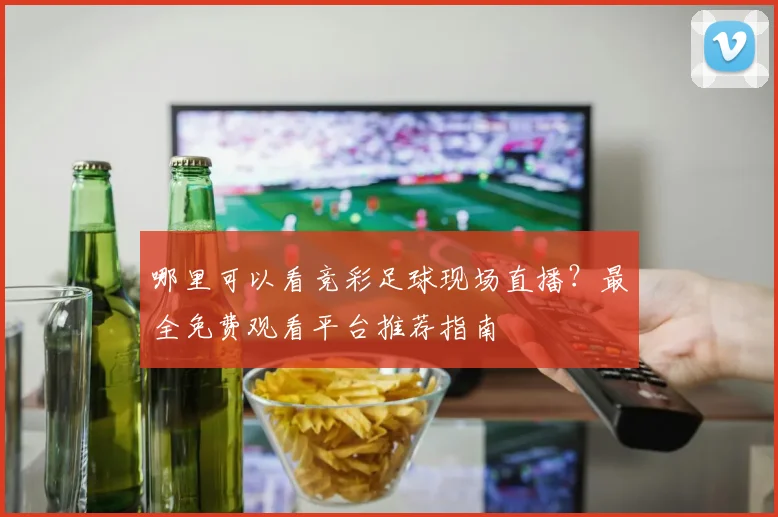 哪里可以看竞彩足球现场直播？最全免费观看平台推荐指南