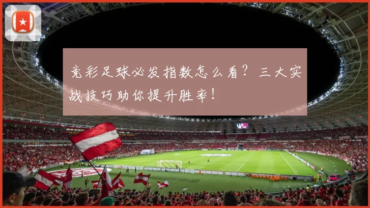 竞彩足球必发指数怎么看？三大实战技巧助你提升胜率！